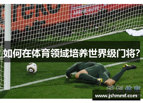 如何在体育领域培养世界级门将？